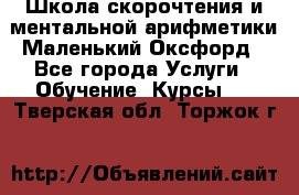 Школа скорочтения и ментальной арифметики Маленький Оксфорд - Все города Услуги » Обучение. Курсы   . Тверская обл.,Торжок г.